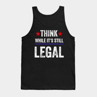 Think While Its Still Legal Tank Top